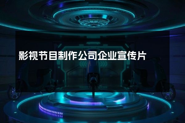 影视节目制作公司企业宣传片