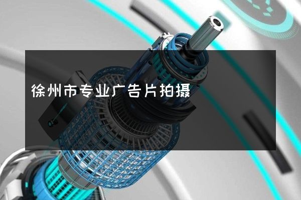 徐州市专业广告片拍摄