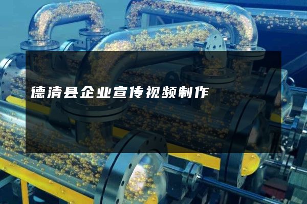 德清县企业宣传视频制作