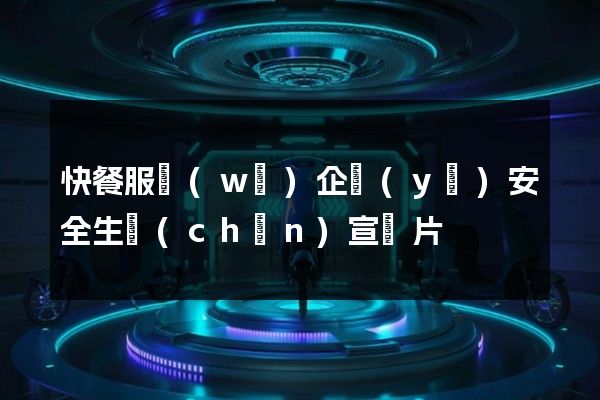 快餐服務(wù)企業(yè)安全生產(chǎn)宣傳片