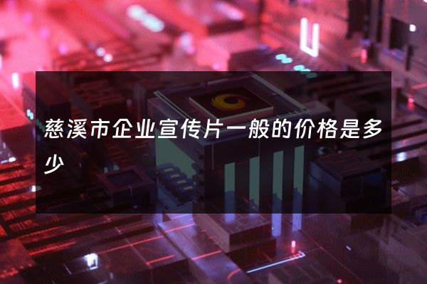 慈溪市企业宣传片一般的价格是多少