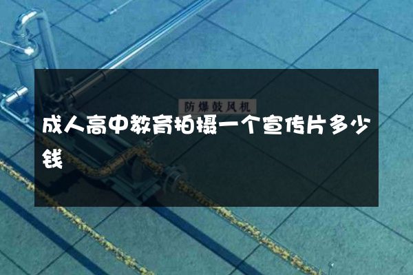 成人高中教育拍摄一个宣传片多少钱
