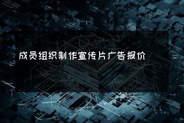 成员组织制作宣传片广告报价