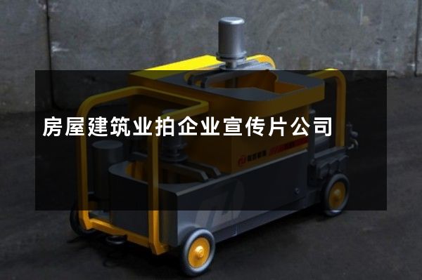 房屋建筑业拍企业宣传片公司