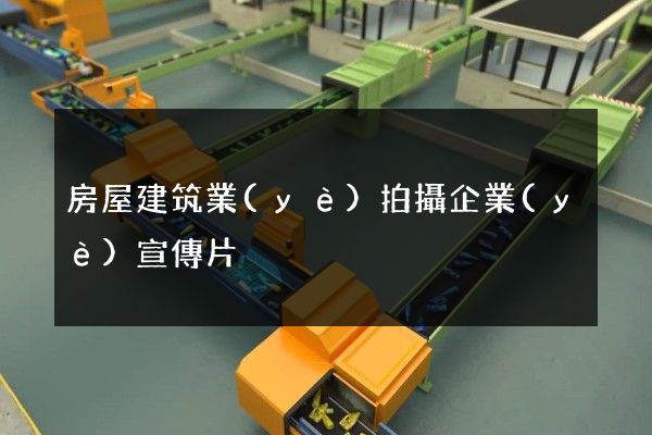 房屋建筑業(yè)拍攝企業(yè)宣傳片