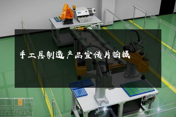 手工具制造产品宣传片拍摄