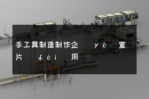 手工具制造制作企業(yè)宣傳片費(fèi)用