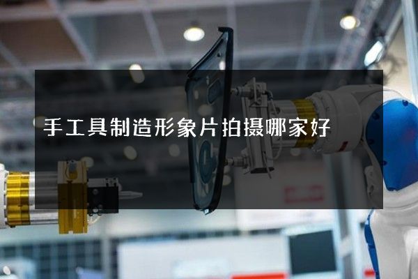 手工具制造形象片拍摄哪家好