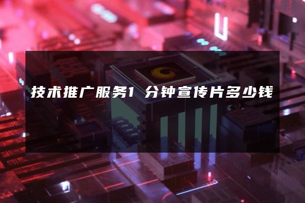 技术推广服务1分钟宣传片多少钱