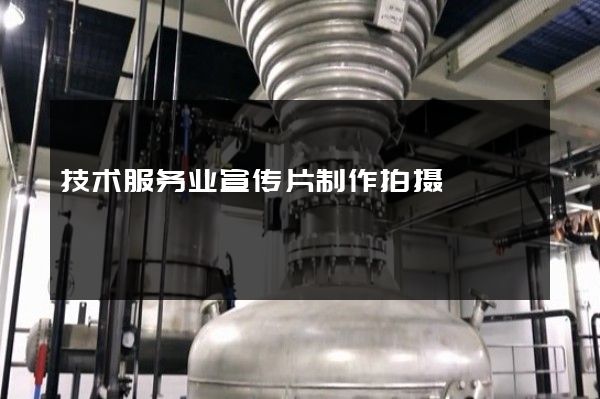 技术服务业宣传片制作拍摄