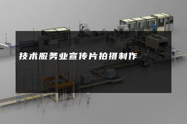 技术服务业宣传片拍摄制作
