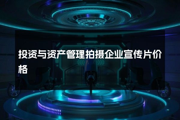 投资与资产管理拍摄企业宣传片价格