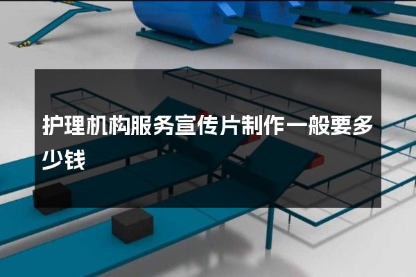 护理机构服务宣传片制作一般要多少钱