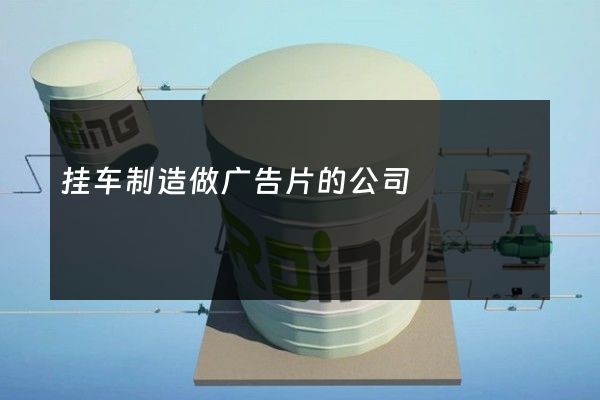 挂车制造做广告片的公司