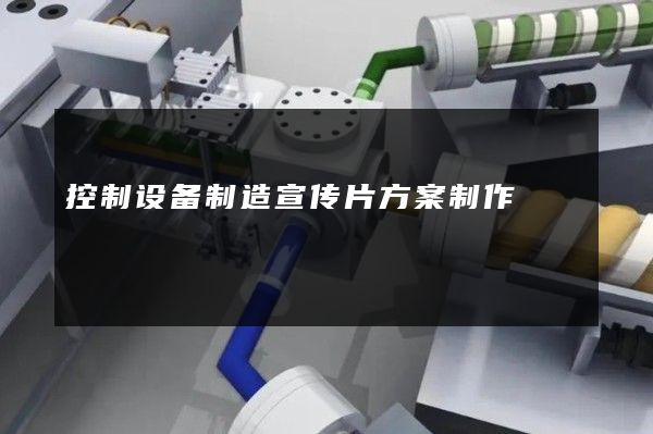 控制设备制造宣传片方案制作
