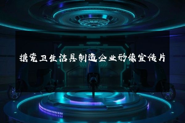 搪瓷卫生洁具制造企业形像宣传片