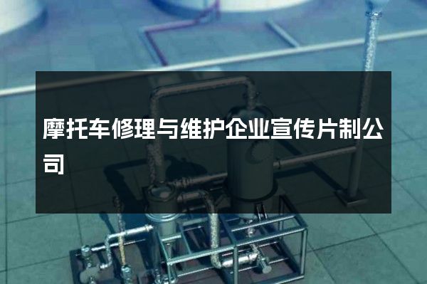 摩托车修理与维护企业宣传片制公司