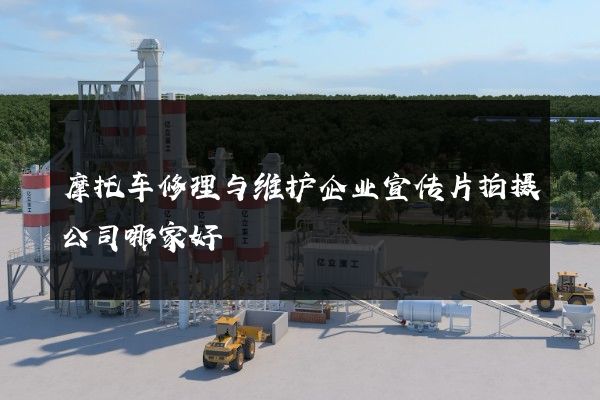 摩托车修理与维护企业宣传片拍摄公司哪家好