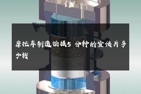 摩托车制造拍摄5分钟的宣传片多少钱
