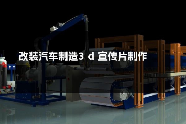 改装汽车制造3d宣传片制作