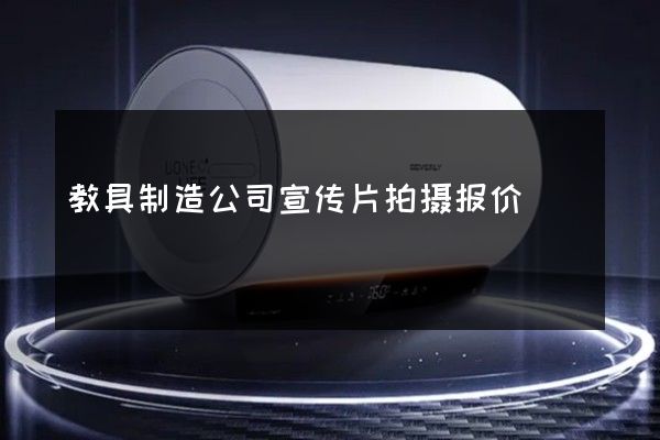 教具制造公司宣传片拍摄报价