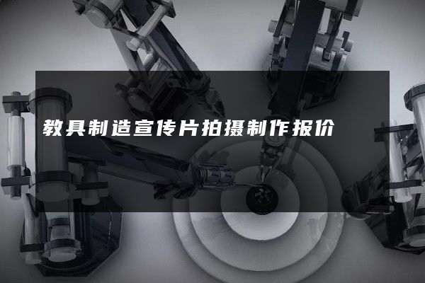 教具制造宣传片拍摄制作报价