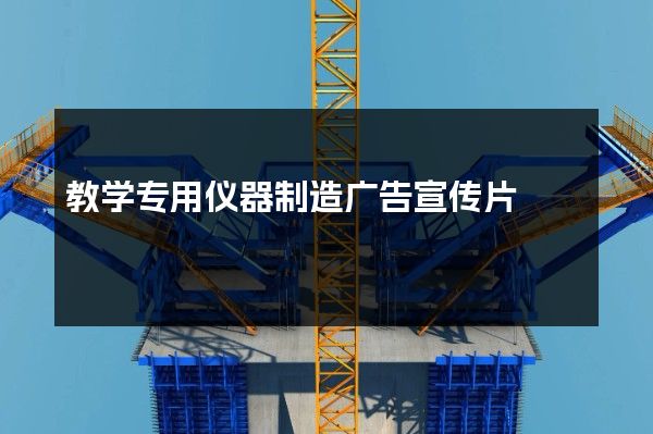 教学专用仪器制造广告宣传片