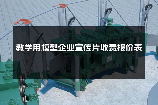 教学用模型企业宣传片收费报价表