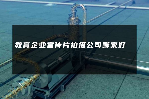 教育企业宣传片拍摄公司哪家好