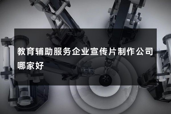 教育辅助服务企业宣传片制作公司哪家好