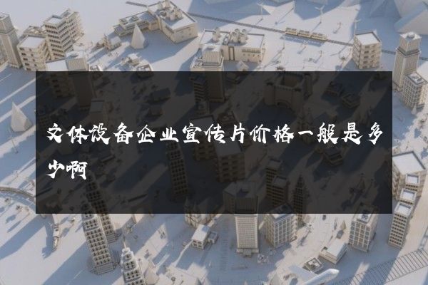 文体设备企业宣传片价格一般是多少啊