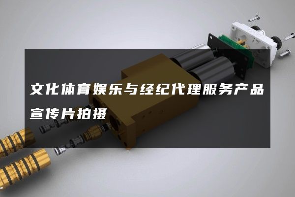 文化体育娱乐与经纪代理服务产品宣传片拍摄