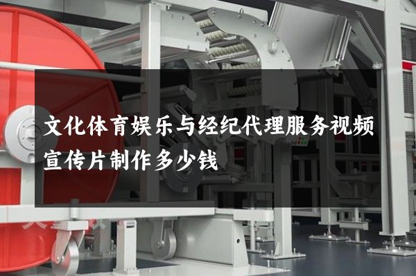 文化体育娱乐与经纪代理服务视频宣传片制作多少钱
