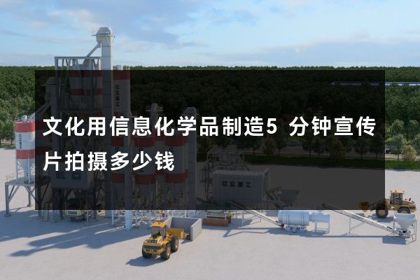 文化用信息化学品制造5分钟宣传片拍摄多少钱