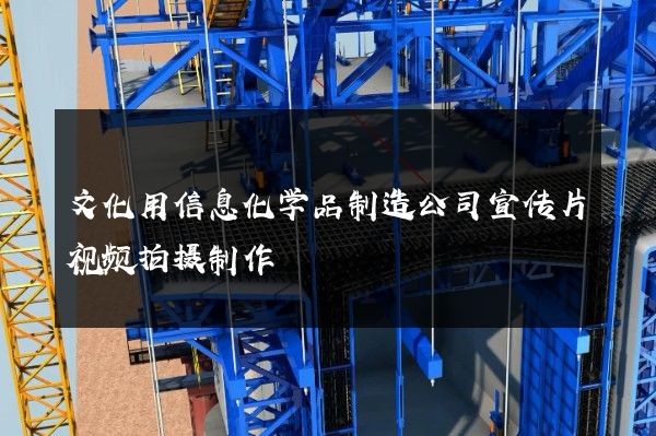 文化用信息化学品制造公司宣传片视频拍摄制作