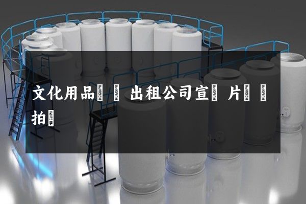 文化用品設備出租公司宣傳片專業拍攝 文化用品設備出租公司宣傳片專業拍攝