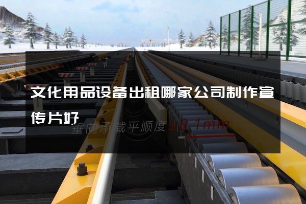 文化用品设备出租哪家公司制作宣传片好