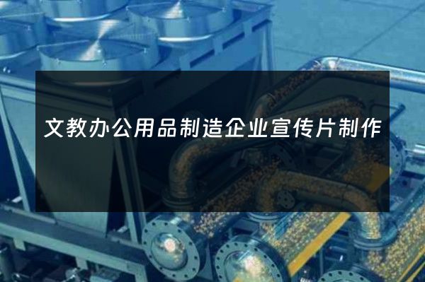 文教办公用品制造企业宣传片制作
