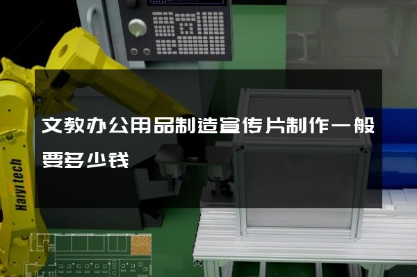 文教办公用品制造宣传片制作一般要多少钱