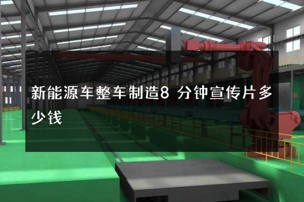 新能源车整车制造8分钟宣传片多少钱