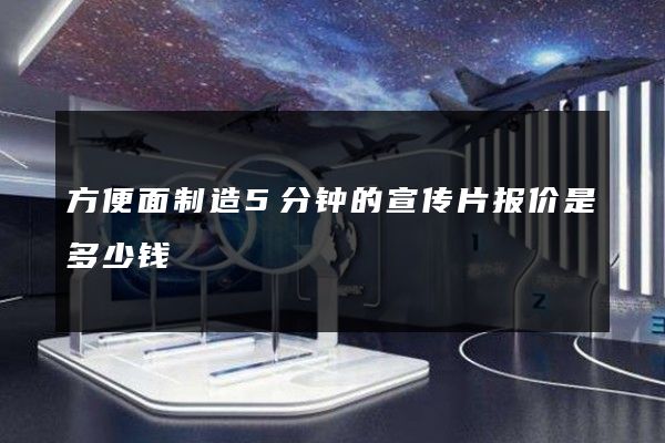 方便面制造5分钟的宣传片报价是多少钱