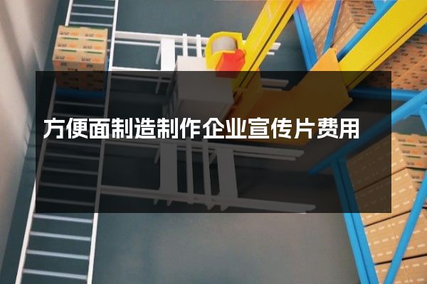 方便面制造制作企业宣传片费用