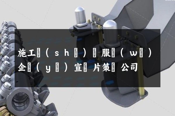 施工設(shè)備服務(wù)企業(yè)宣傳片策劃公司