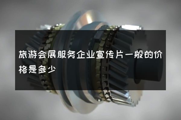 旅游会展服务企业宣传片一般的价格是多少