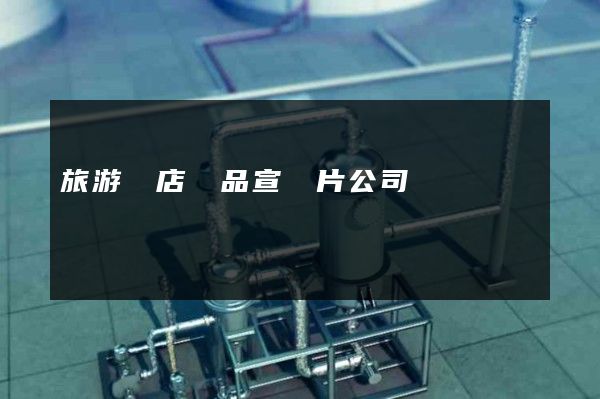 旅游飯店產品宣傳片公司 旅游飯店產品宣傳片公司