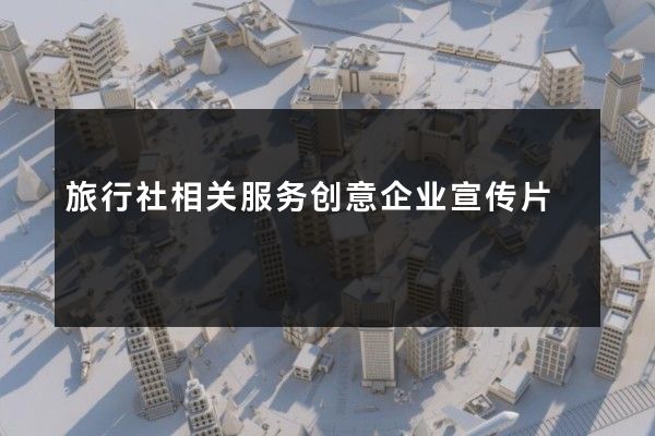 旅行社相关服务创意企业宣传片