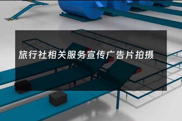 旅行社相关服务宣传广告片拍摄