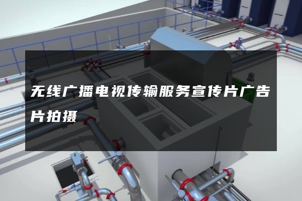 无线广播电视传输服务宣传片广告片拍摄