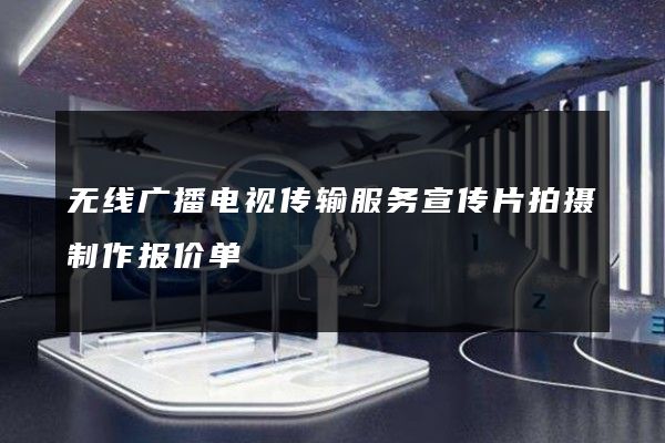 无线广播电视传输服务宣传片拍摄制作报价单