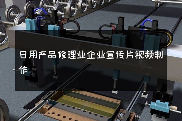 日用产品修理业企业宣传片视频制作